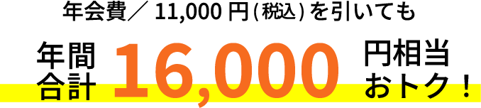 年会費/11,000円（税込）を引いても年間合計16,000円相当おトク！