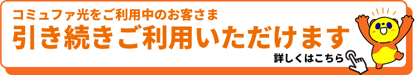 コミュファ光をご利用中のお客さま 引き続きご利用いただけます 詳しくはこちら