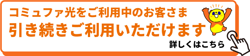コミュファ光をご利用中のお客さま 引き続きご利用いただけます 詳しくはこちら