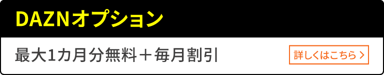 DAZNオプション 最大1カ月分無料+毎月割引 詳しくはこちら