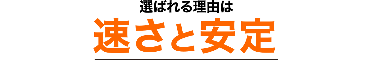 選ばれる理由は速さと安定