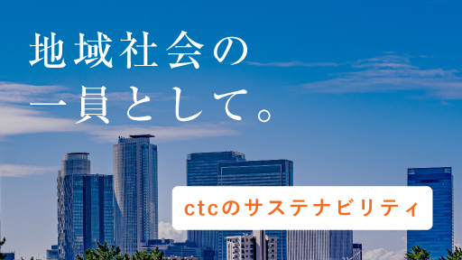 地域社会の一員として。 ctcのサステナビリティ