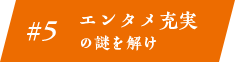 #5 エンタメ充実の謎を解け