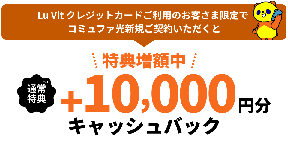 Lu Vit クレジットカードご利用のお客さま限定でコミュファ光新規ご契約いただくと特典増額中 通常特典※1 +10,000円分還元