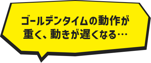ゴールデンタイムの動作が重く、動きが遅くなる…