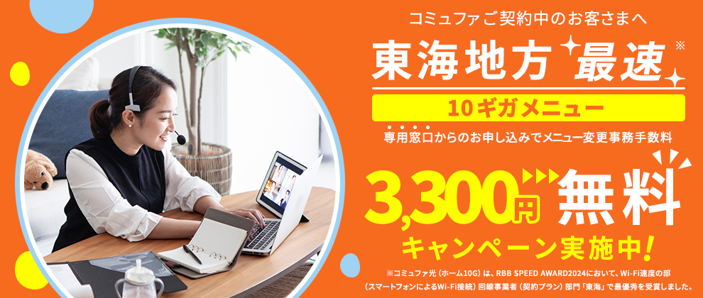 東海地方最速10ギガメニュー 専用窓口からのお申し込みで メニュー変更事務手数料3,300円無料キャンペーン実施中！