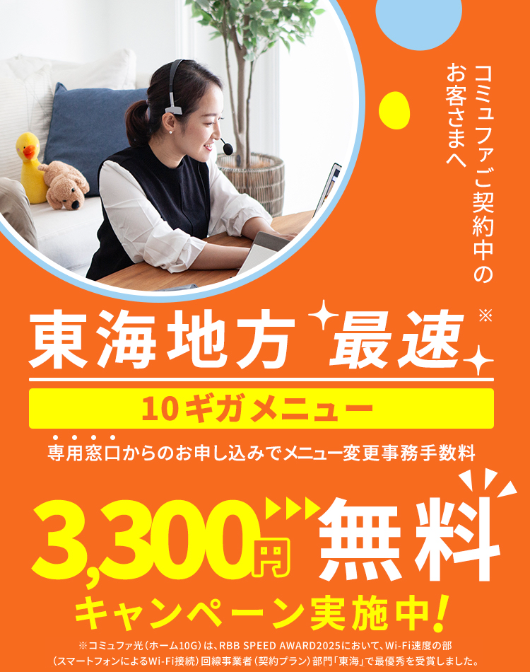 東海地方最速10ギガメニュー 専用窓口からのお申し込みで メニュー変更事務手数料3,300円無料キャンペーン実施中！