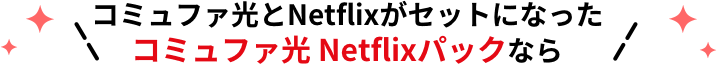コミュファ光とNetflixがセットになったコミュファ光 Netflixパックなら
