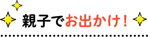 親子でお出かけ!