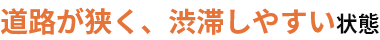 道路が狭く、渋滞しやすい状態