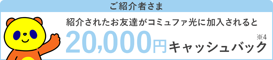 ご紹介者さま 紹介されたお友達がコミュファ光に加入されると20,000円分商品券プレゼント！※4