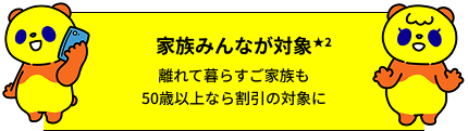 家族みんなが対象★2 離れて暮らすご家族も50歳以上なら割引の対象に