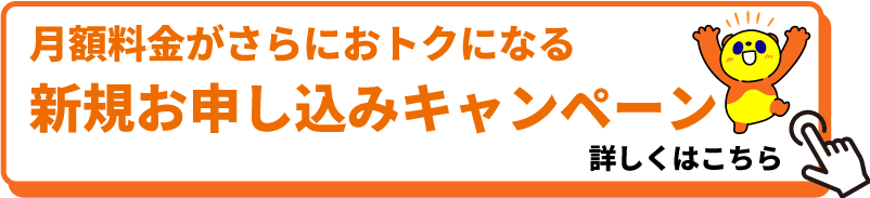 月額料金がおトクになるキャンペーン実施中 詳しくはこちら