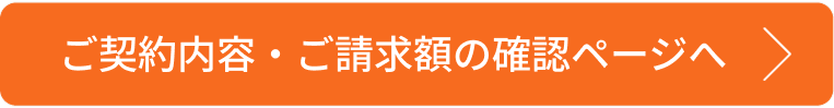 ご契約内容・ご請求額の確認ページへ