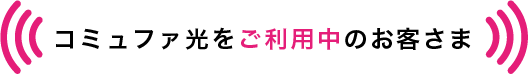 コミュファ光をご利用中のお客さま