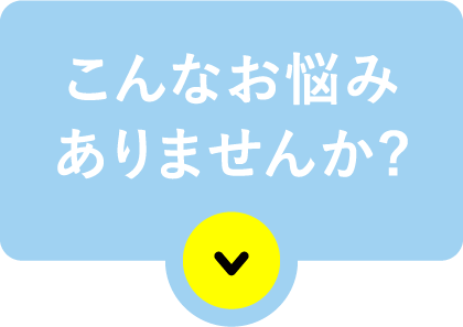 こんなお悩みありませんか?