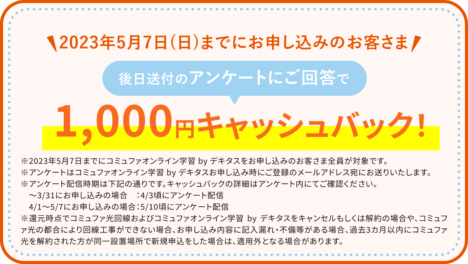 2023年3月31日までにお申し込みのお客さま 後日送付のアンケートにご回答で1,000円キャッシュバック！