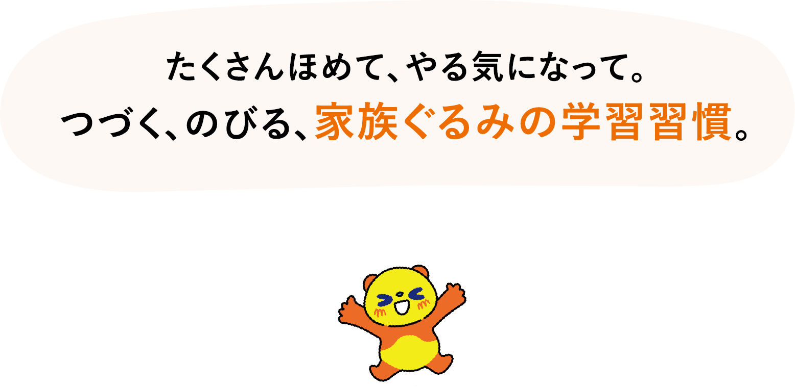 たくさんほめて、やる気になって。つづく、のびる、家族ぐるみの学習習慣。