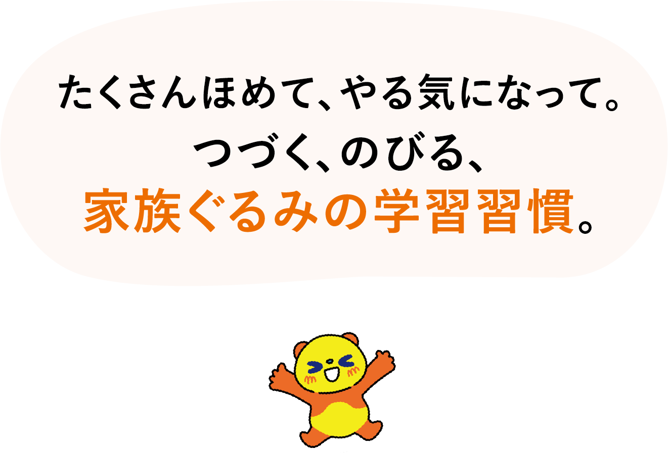たくさんほめて、やる気になって。つづく、のびる、家族ぐるみの学習習慣。