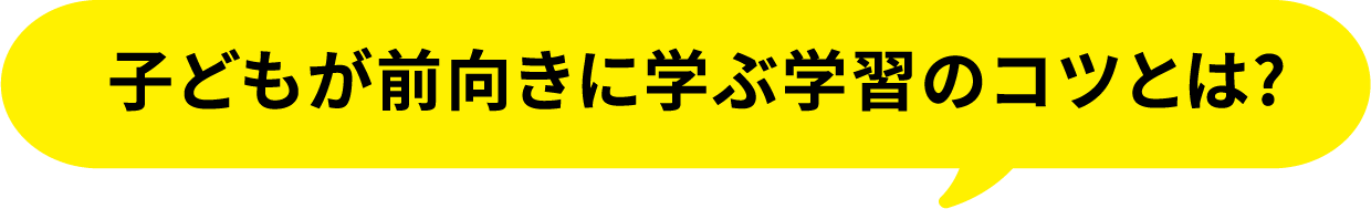 子どもが前向きに学ぶ学習のコツとは?