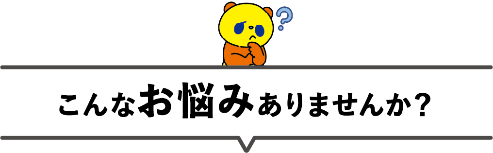 こんなお悩みありませんか？