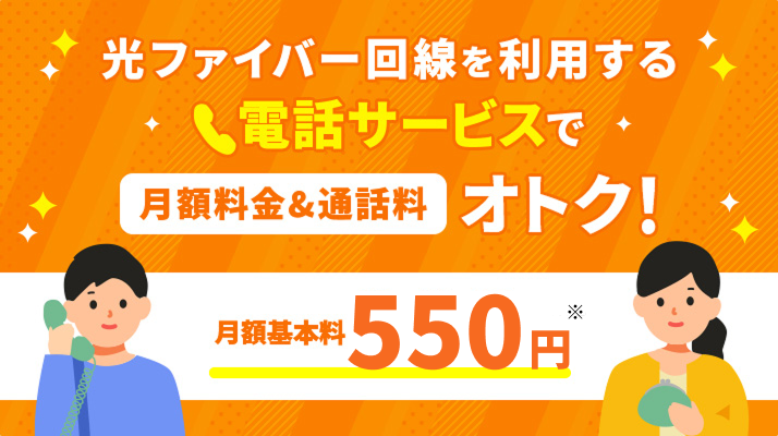 光ファイバー回線を利用する 電話サービスで月額料金＆通話料おトク！ 月額基本料550円 ※1