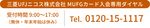 三菱UFJニコス株式会社 MUFGカード入会専用ダイヤル 受付時間 9:00～17:00（無休・年末年始は休み） Tel.0120-15-1117