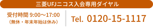 三菱UFJニコス株式会社 MUFGカード入会専用ダイヤル 受付時間 9:00～17:00（無休・年末年始は休み） Tel.0120-15-1117