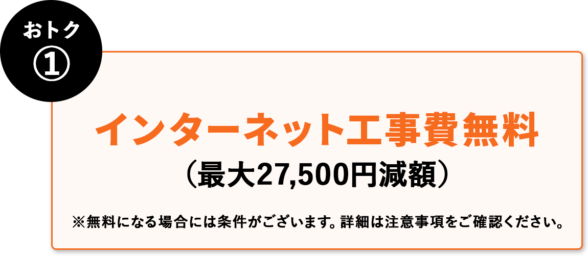 おトク① インターネット工事費無料(最大27,500円減額)