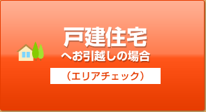 戸建住宅へお引越しの場合（エリアチェック）