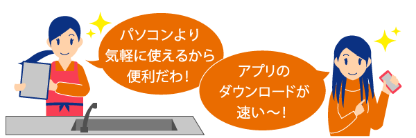 パソコンより気軽に使えるから便利だわ アプリダウンロードが速い～