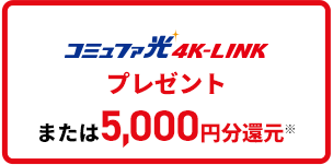 コミュファ光4K-LINKプレゼントまたは5,000円分還元