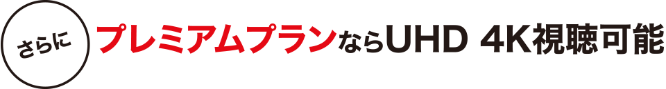 さらにプレミアムプランならUHD 4K視聴可能