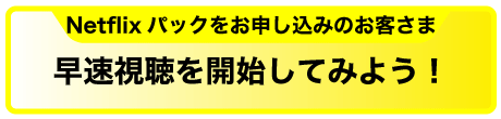 Netflixパックをお申し込みのお客さま