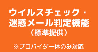 ウイルスチェック・迷惑メール判定機能（標準提供） ※プロバイダ一体型のみ対応