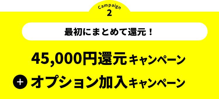 キャンペーン2 戸建住宅限定 最初にまとめてキャッシュバック 45,000円還元キャンペーン + オプション加入キャンペーン