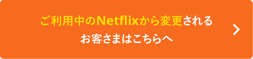 ご利用中のNetflixから変更されるお客さまはこちらへ