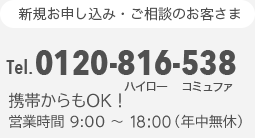 新規お申し込み・ご相談のお客さま Tel.0120-816-538