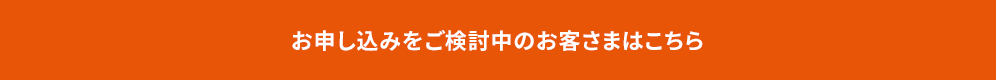 お申し込みをご検討中のお客さま