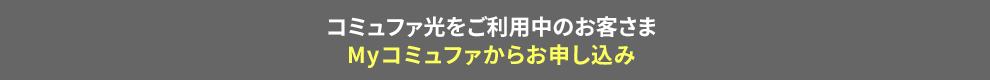 コミュファ光をご利用中のお客さまはMyコミュファから申し込み