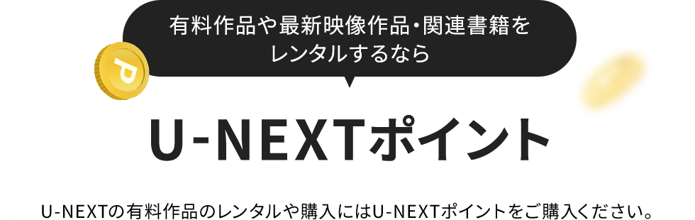 有料作品や最新映像作品・関連書籍をレンタルするなら U-NEXTポイント　U-NEXTの有料作品のレンタルや購入にはU-NEXTポイントをご購入ください。