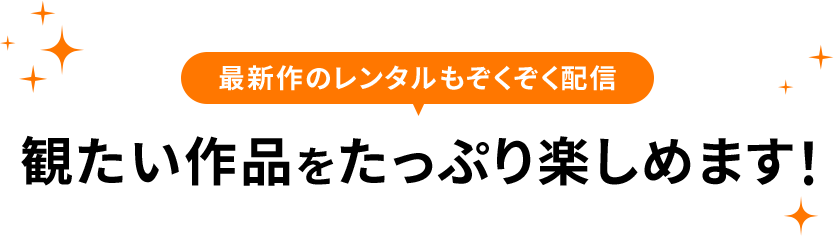 最新作のレンタルもぞくぞく配信　観たい作品をたっぷり楽しめます！