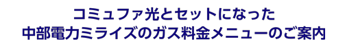 コミュファ光とセットになった 中部電力ミライズのガス料金メニューのご案内