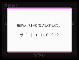 接続テストに成功すると、左画面が数秒表示され、次画面に移ります。※接続設定に失敗した場合「やめる」をタッチすると次画面に移ります。※「サポートコード」は状況によって異なります。